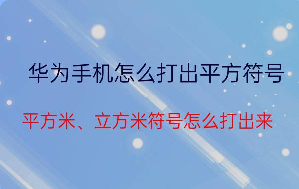 华为手机怎么打出平方符号 平方米、立方米符号怎么打出来？